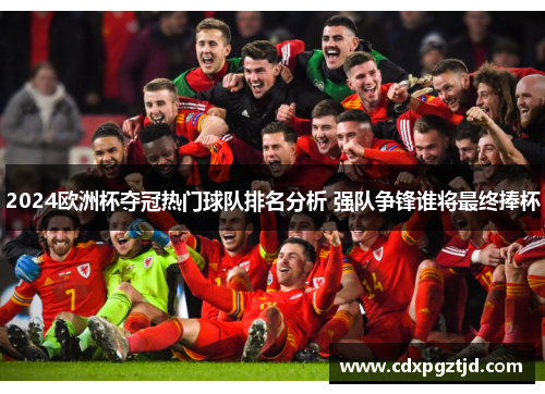 2024欧洲杯夺冠热门球队排名分析 强队争锋谁将最终捧杯