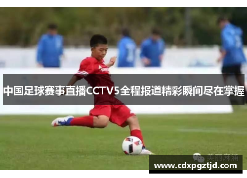 中国足球赛事直播CCTV5全程报道精彩瞬间尽在掌握