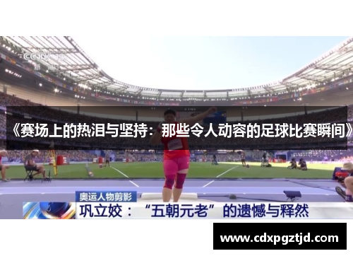 《赛场上的热泪与坚持：那些令人动容的足球比赛瞬间》