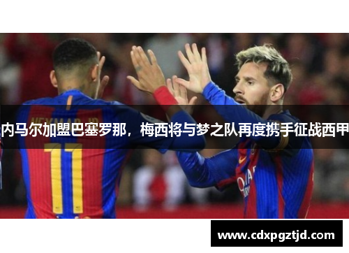 内马尔加盟巴塞罗那，梅西将与梦之队再度携手征战西甲