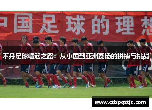 不丹足球崛起之路：从小国到亚洲赛场的拼搏与挑战