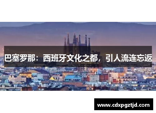 巴塞罗那：西班牙文化之都，引人流连忘返